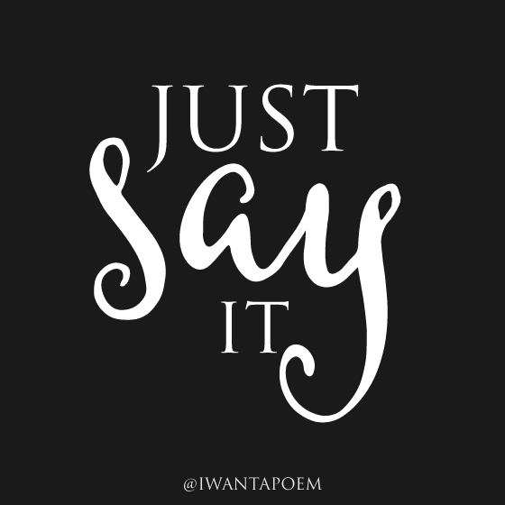 just-say-it-justsayit-iwantapoem-quote